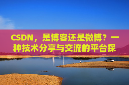 CSDN,是博客还是微博?一种技术分享与交流的平台探讨